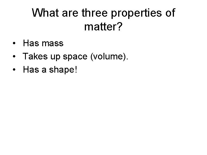 What are three properties of matter? • Has mass • Takes up space (volume). What are three properties of matter? • Has mass • Takes up space (volume).
