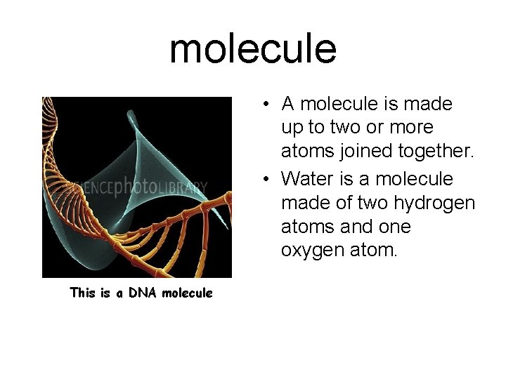 molecule • A molecule is made up to two or more atoms joined together. molecule • A molecule is made up to two or more atoms joined together.