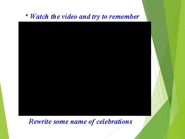 * Watch the video and try to remember Rewrite some name of celebrations 