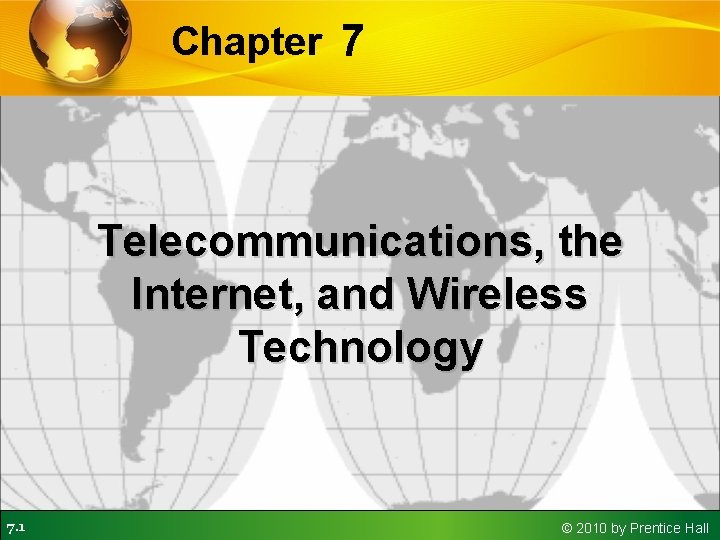 Chapter 7 Telecommunications, the Internet, and Wireless Technology 7. 1 © 2010 by Prentice