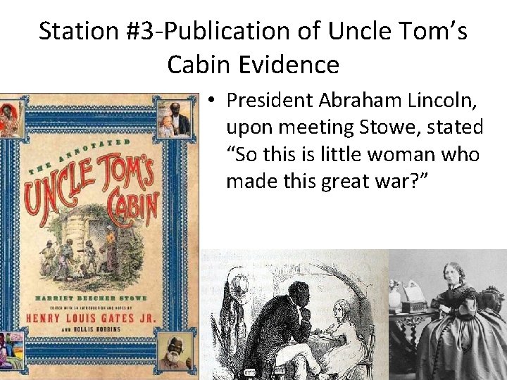 Station #3 -Publication of Uncle Tom’s Cabin Evidence • President Abraham Lincoln, upon meeting