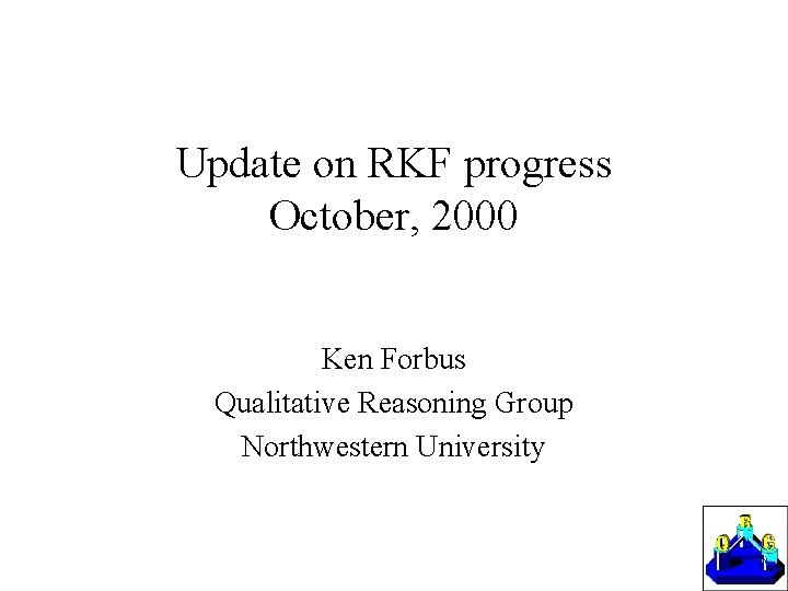 Update on RKF progress October, 2000 Ken Forbus Qualitative Reasoning Group Northwestern University 