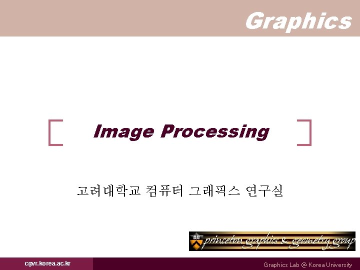 Graphics Image Processing 고려대학교 컴퓨터 그래픽스 연구실 cgvr. korea. ac. kr Graphics Lab @