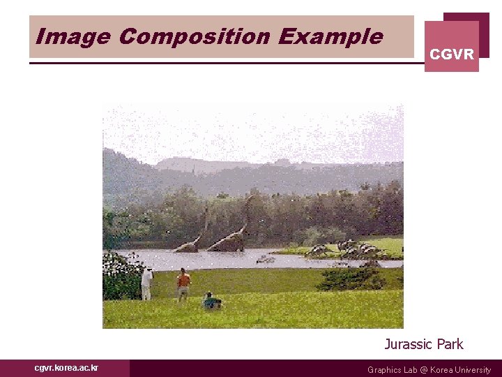 Image Composition Example CGVR Jurassic Park cgvr. korea. ac. kr Graphics Lab @ Korea