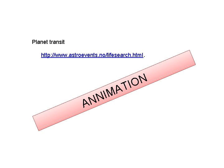 Planet transit http: //www. astroevents. no/lifesearch. html. AN N O I T A NIM