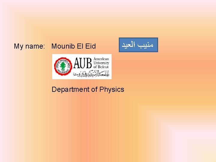 My name: Mounib El Eid ﻣﻨﻴﺐ ﺍﻟﻌﻴﺪ Department of Physics 