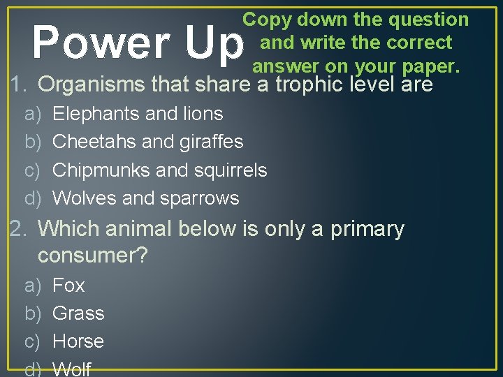 Copy down the question and write the correct answer on your paper. Power Up