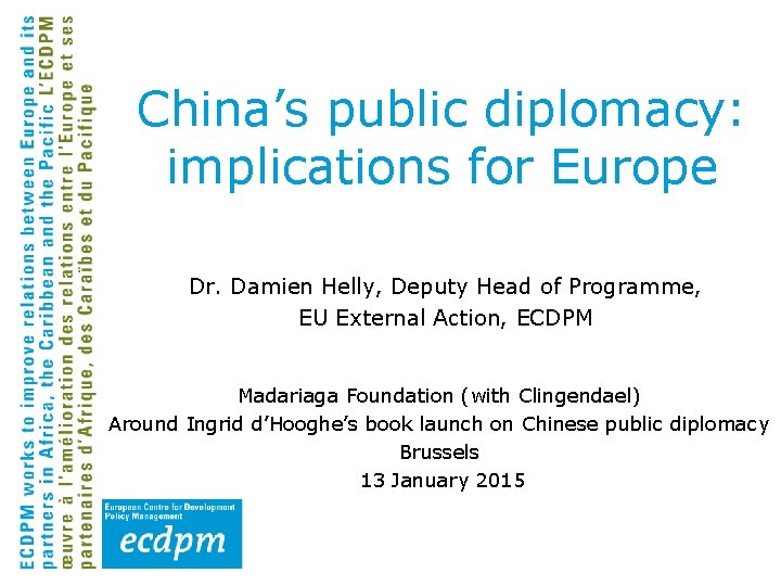 China’s public diplomacy: implications for Europe Dr. Damien Helly, Deputy Head of Programme, EU