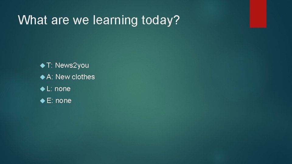 What are we learning today? T: News 2 you A: New clothes L: none