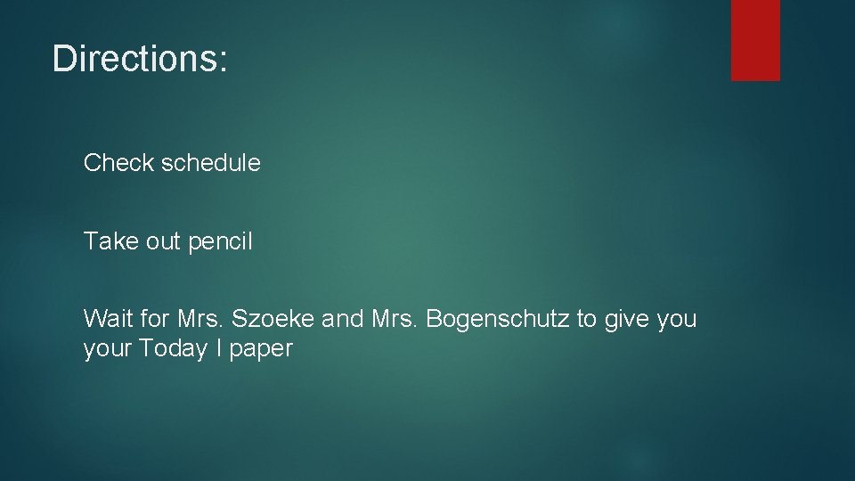 Directions: Check schedule Take out pencil Wait for Mrs. Szoeke and Mrs. Bogenschutz to