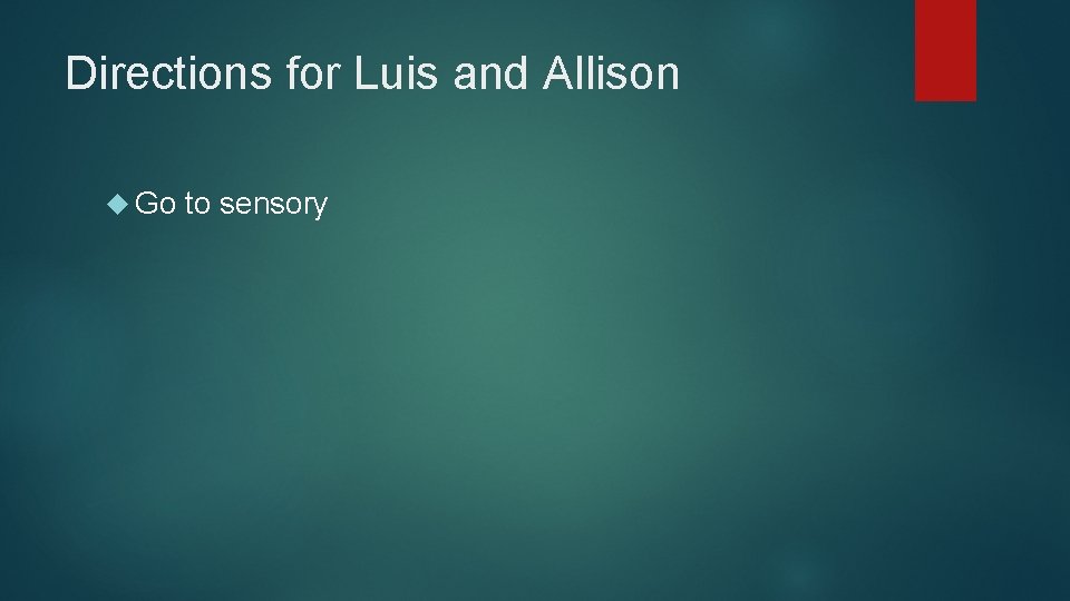 Directions for Luis and Allison Go to sensory 