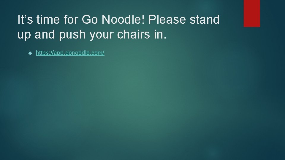 It’s time for Go Noodle! Please stand up and push your chairs in. https: