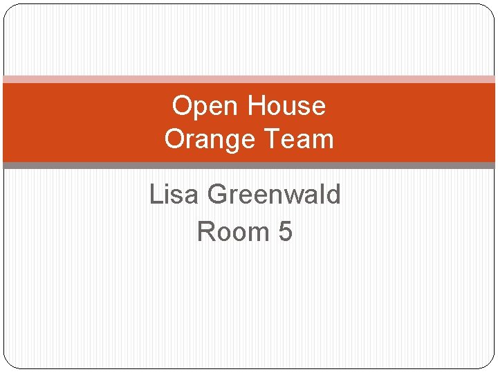 Open House Orange Team Lisa Greenwald Room 5 