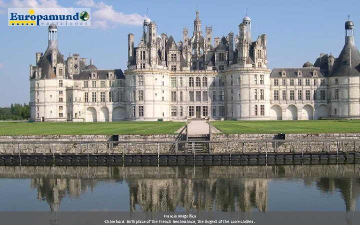 Francia Magnifica Chambord: Birthplace of the French Renaissance; the largest of the Loire castles.
