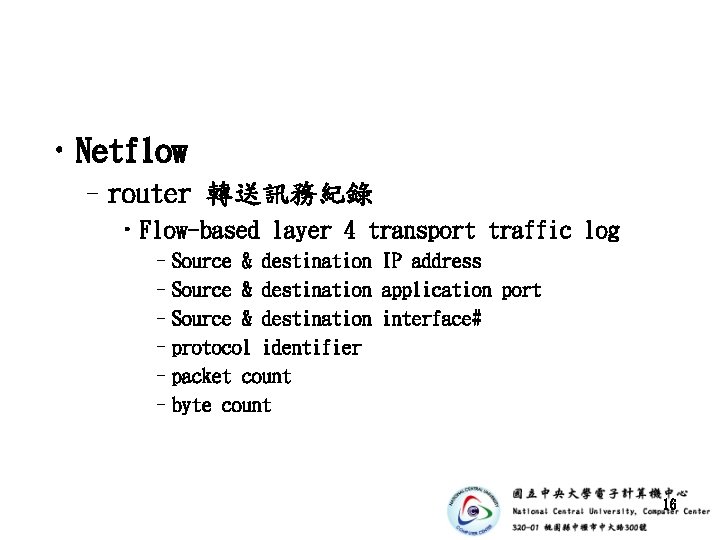  • Netflow –router 轉送訊務紀錄 • Flow-based layer 4 transport traffic log –Source &