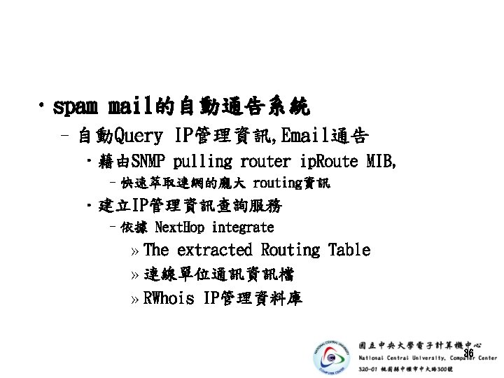  • spam mail的自動通告系統 –自動Query IP管理資訊, Email通告 • 藉由SNMP pulling router ip. Route MIB,