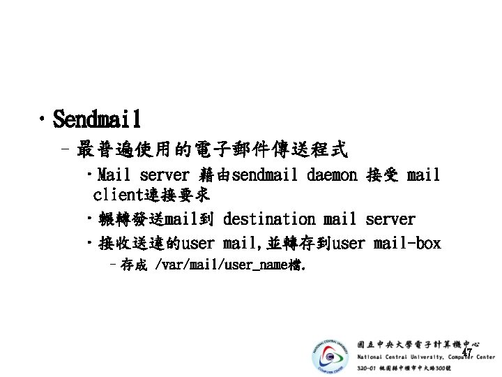  • Sendmail –最普遍使用的電子郵件傳送程式 • Mail server 藉由sendmail daemon 接受 mail client連接要求 • 輾轉發送mail到