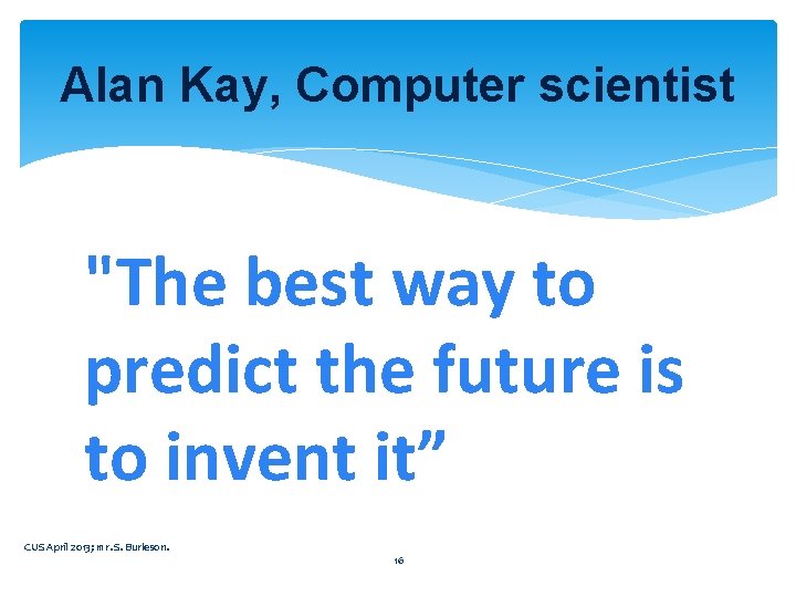 Alan Kay, Computer scientist "The best way to predict the future is to invent Alan Kay, Computer scientist "The best way to predict the future is to invent