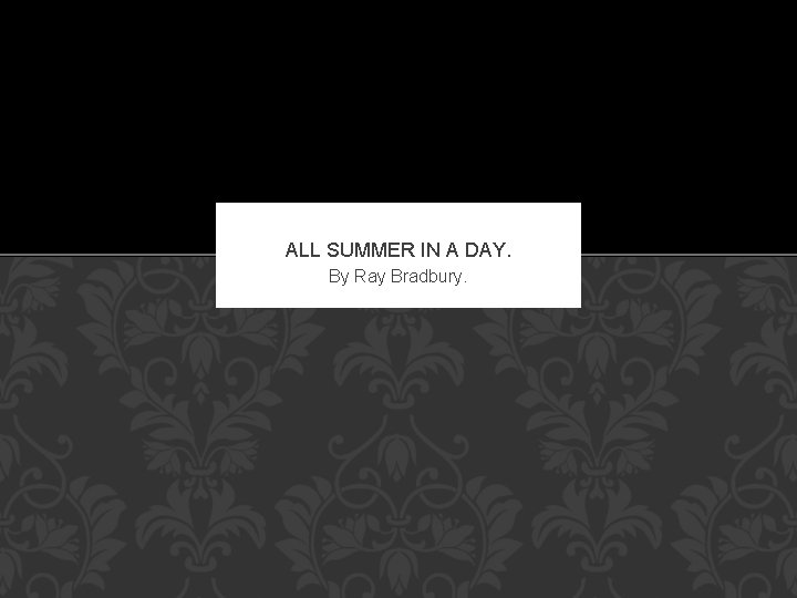ALL SUMMER IN A DAY. By Ray Bradbury. 