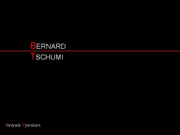 BERNARD TSCHUMI Shreyank Vyavahare 