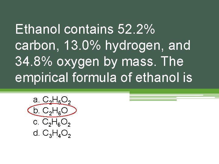Ethanol contains 52. 2% carbon, 13. 0% hydrogen, and 34. 8% oxygen by mass. Ethanol contains 52. 2% carbon, 13. 0% hydrogen, and 34. 8% oxygen by mass.