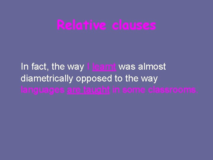 Relative clauses In fact, the way I learnt was almost diametrically opposed to the