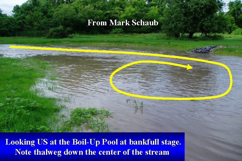From Mark Schaub Looking US at the Boil-Up Pool at bankfull stage. Note thalweg