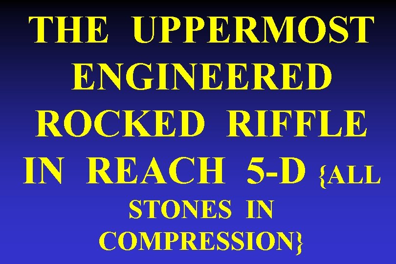 THE UPPERMOST ENGINEERED ROCKED RIFFLE IN REACH 5 -D {ALL STONES IN COMPRESSION} 