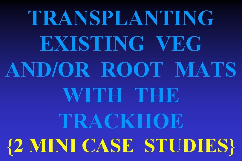 TRANSPLANTING EXISTING VEG AND/OR ROOT MATS WITH THE TRACKHOE {2 MINI CASE STUDIES} 