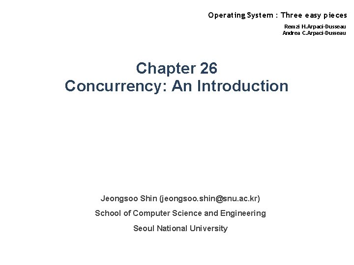 Operating System : Three easy pieces Remzi H. Arpaci-Dusseau Andrea C. Arpaci-Dusseau Chapter 26