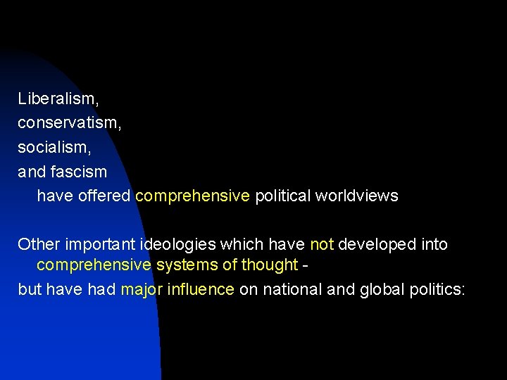 Liberalism, conservatism, socialism, and fascism have offered comprehensive political worldviews Other important ideologies which