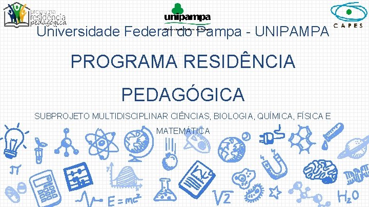 Universidade Federal do Pampa - UNIPAMPA PROGRAMA RESIDÊNCIA PEDAGÓGICA SUBPROJETO MULTIDISCIPLINAR CIÊNCIAS, BIOLOGIA, QUÍMICA,