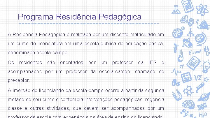 Programa Residência Pedagógica A Residência Pedagógica é realizada por um discente matriculado em um