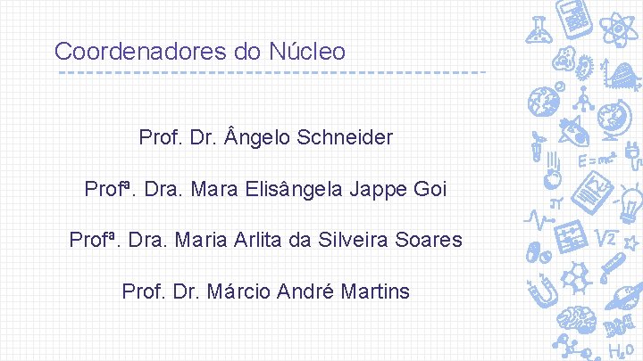 Coordenadores do Núcleo Prof. Dr. ngelo Schneider Profª. Dra. Mara Elisângela Jappe Goi Profª.