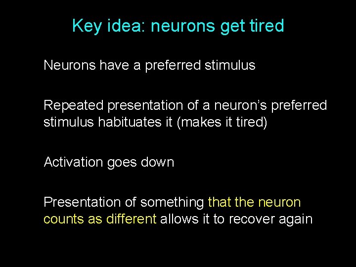 Key idea: neurons get tired Neurons have a preferred stimulus Repeated presentation of a