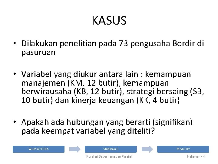 KASUS • Dilakukan penelitian pada 73 pengusaha Bordir di pasuruan • Variabel yang diukur