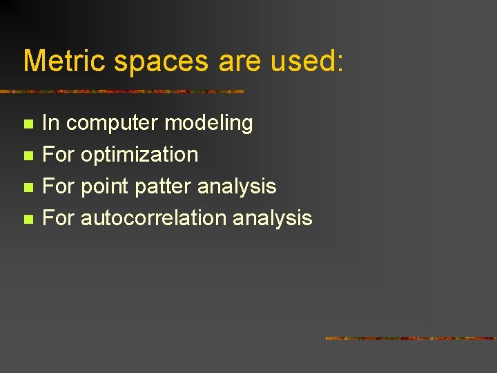 Metric spaces are used: n n In computer modeling For optimization For point patter