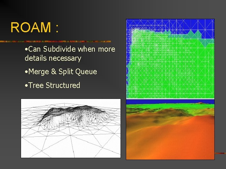 ROAM : • Can Subdivide when more details necessary • Merge & Split Queue