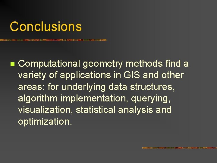 Conclusions n Computational geometry methods find a variety of applications in GIS and other