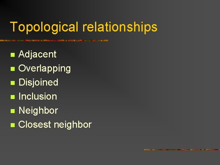 Topological relationships n n n Adjacent Overlapping Disjoined Inclusion Neighbor Closest neighbor 