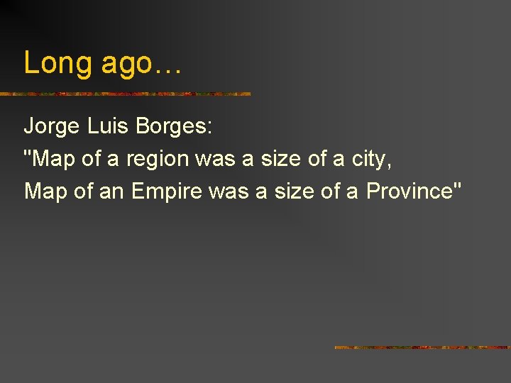 Long ago… Jorge Luis Borges: "Map of a region was a size of a