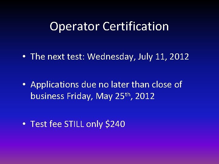 Operator Certification • The next test: Wednesday, July 11, 2012 • Applications due no