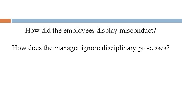 How did the employees display misconduct? How does the manager ignore disciplinary processes? 