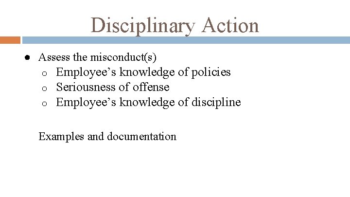 Disciplinary Action ● Assess the misconduct(s) o o o Employee’s knowledge of policies Seriousness