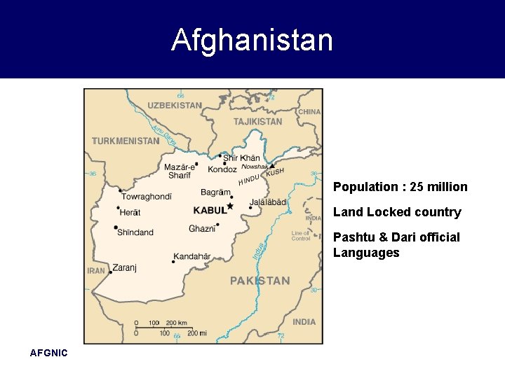 Afghanistan Population : 25 million Land Locked country Pashtu & Dari official Languages AFGNIC