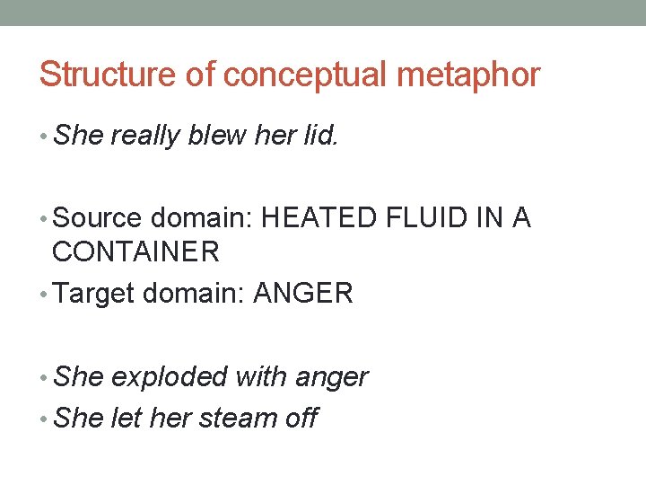 Structure of conceptual metaphor • She really blew her lid. • Source domain: HEATED