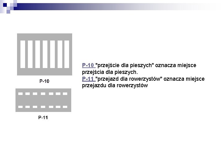 P-10 "przejście dla pieszych" oznacza miejsce przejścia dla pieszych. P-11 "przejazd dla rowerzystów" oznacza