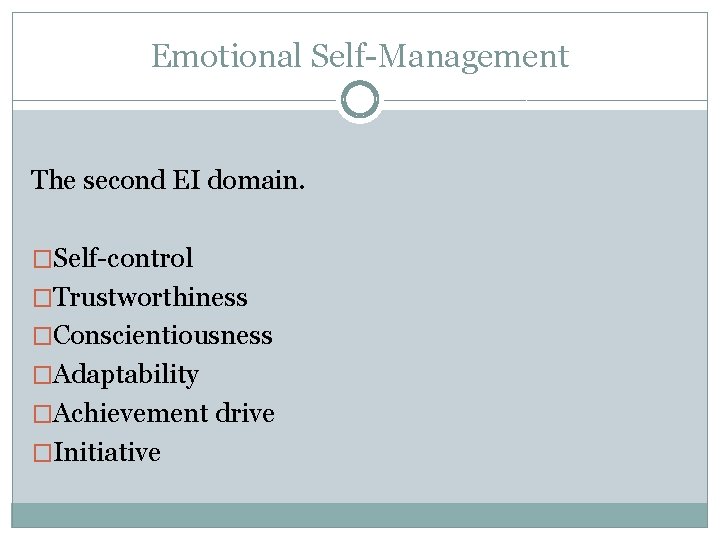 Emotional Self-Management The second EI domain. �Self-control �Trustworthiness �Conscientiousness �Adaptability �Achievement drive �Initiative 