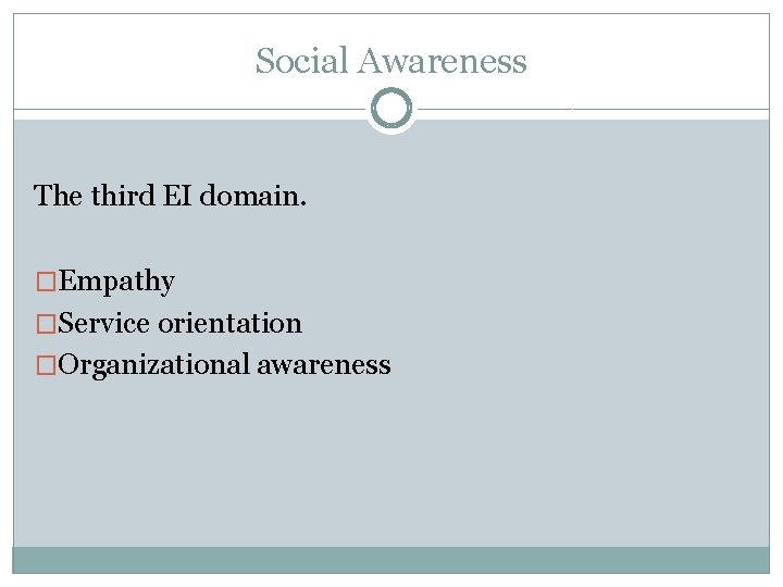 Social Awareness The third EI domain. �Empathy �Service orientation �Organizational awareness 