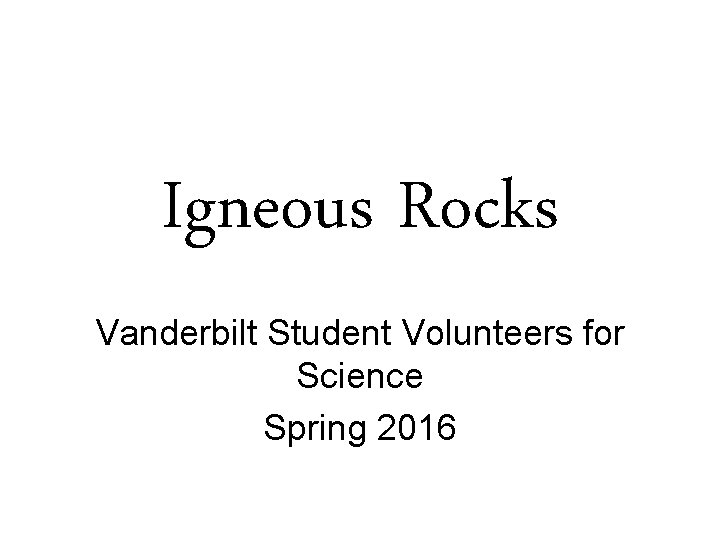 Igneous Rocks Vanderbilt Student Volunteers for Science Spring 2016 